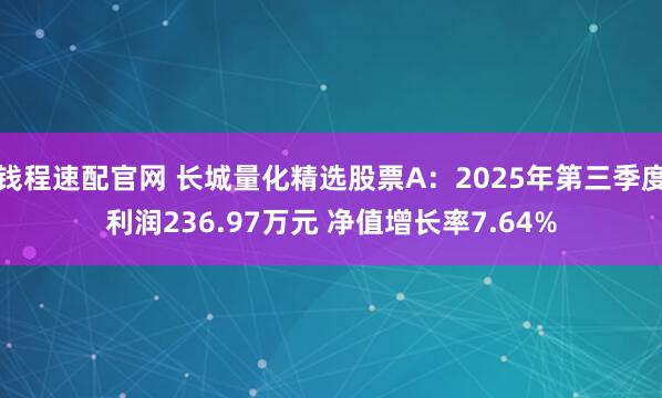 钱程速配官网 长城量化精选股票A：2025年第三季度利润236.97万元 净值增长率7.64%