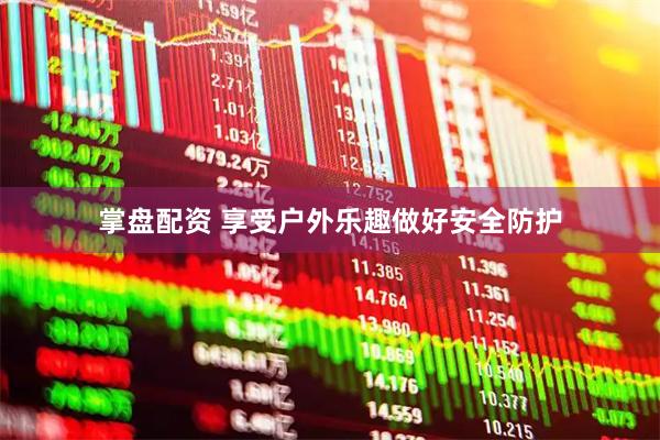 掌盘配资 享受户外乐趣做好安全防护