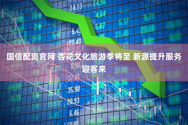 国信配资官网 杏花文化旅游季将至 新源提升服务迎客来