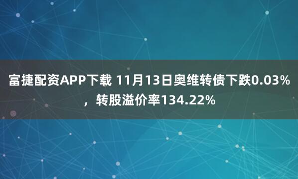 富捷配资APP下载 11月13日奥维转债下跌0.03%，转股溢价率134.22%