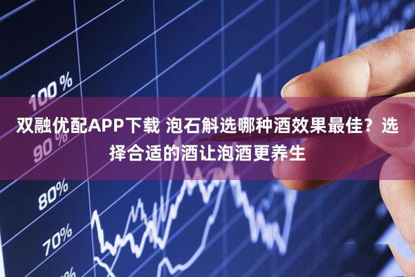 双融优配APP下载 泡石斛选哪种酒效果最佳？选择合适的酒让泡酒更养生