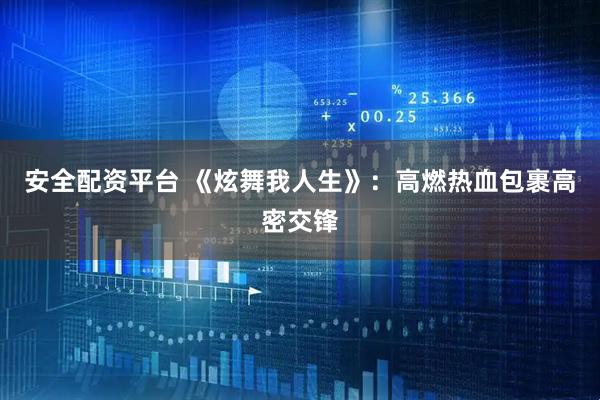 安全配资平台 《炫舞我人生》：高燃热血包裹高密交锋