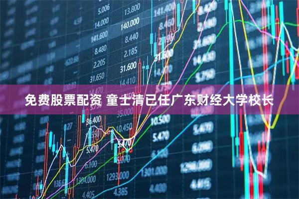 免费股票配资 童士清已任广东财经大学校长