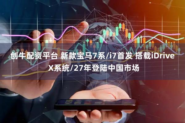 创牛配资平台 新款宝马7系/i7首发 搭载iDrive X系统/27年登陆中国市场