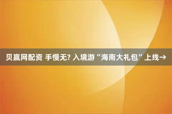 贝赢网配资 手慢无? 入境游“海南大礼包”上线→