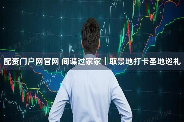 配资门户网官网 间谍过家家｜取景地打卡圣地巡礼