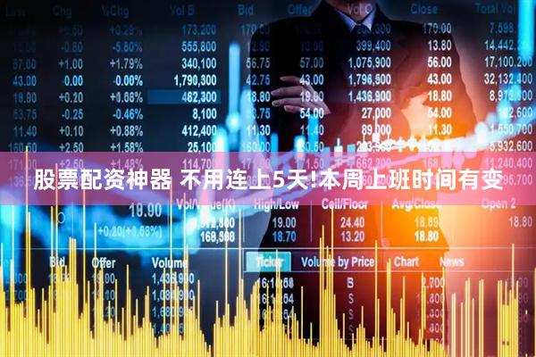 股票配资神器 不用连上5天!本周上班时间有变